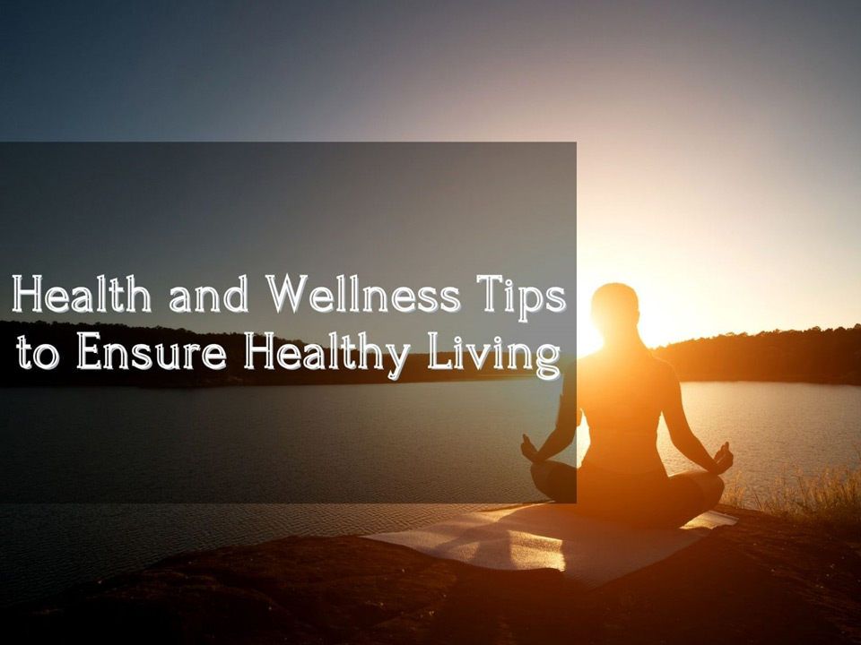 Health and wellness tips to ensure healthy living